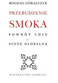 Przebudzenie smoka. Powrót Chin na scenę globalną - Bogdan Góralczyk
