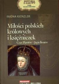 Miłości polskich królowych i księżniczek. Czas Piastów i Jagiellonów - Iwona Kienzler