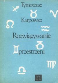 Rozwiązywanie przestrzeni: poemat polimorficzny (fragmenty) - Tymoteusz Karpowicz