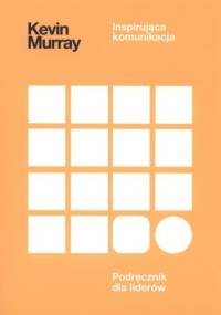 Inspirująca komunikacja. Podręcznik dla liderów - Kevin Murray