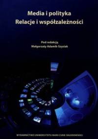 Media i polityka. Relacje i współzależności - Małgorzata Adamik-Szysiak