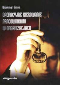 Operacyjne kierowanie pracownikami w organizacjach. - Waldemar Bańka