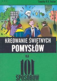 Kreowanie świetnych pomysłów na 101 sposobów - Timothy R.V. Foster