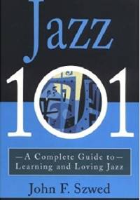 Jazz 101: A Complete Guide to Learning and Loving Jazz - John Szwed
