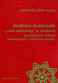 Arabsko-francuski "code switching" w mediach na przykładzie audycji telewizyjnych i radiowych Maroka - Agnieszka Pałka-Lasek