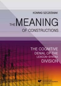 The Meaning of Constructions. The Cognitive Denial of the Lexicon-Syntax Division - Szcześniak Konrad
