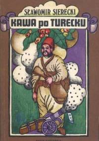 Kawa po turecku, czyli niezwykłe przygody imć pana Jerzego Franciszka Kulczyckiego pod Wiedniem A. D. 1683 - Sławomir Sierecki