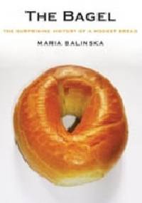 The Bagel: the surprising history of a modest bread - Maria Balinska