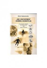 Jak zachować dobrą kondycję od wczesnej młodości do późnej starości czyli moda na zdrowie - Maria Kapiszewska