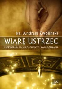 Wiarę Ustrzec. Przewodnik po współczesnych zagrożeniach - Andrzej Zwoliński