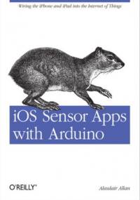 iOS Sensor Apps with Arduino. Wiring the iPhone and iPad into the Internet of Things - Allan Alasdair