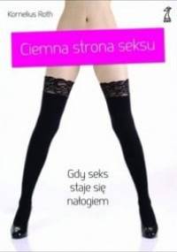 Ciemna strona seksu. Gdy seks staje się nałogiem - Kornelius Roth