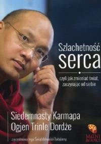 Szlachetność serca, czyli jak zmieniać świat zaczynając od siebie - Ogyen Trinley Dorje