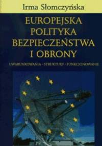Europejska polityka bezpieczeństwa i obrony. Uwarunkowania - struktury - funkcjonowanie - Irma Słomczyńska