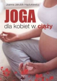 Joga dla kobiet w ciąży. Integracja ciała, emocji i umysłu - Joanna Jakubik-Hajdukiewicz