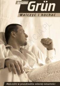 Walczyć i kochać : mężczyźni w poszukiwaniu własnej tożsamości - Anselm Grün OSB