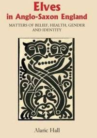 Elves in Anglo-Saxon England: Matters of Belief, Health, Gender and Identity - Alaric Hall