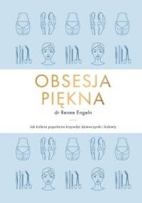 Obsesja piękna. Jak kultura popularna krzywdzi dziewczynki i kobiety. - Renee Engeln