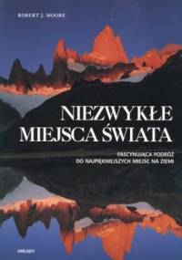 Niezwykłe miejsca świata. Fascynująca podróż do najpiękniejszych miejsc na ziemi - Robert Moore