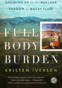 Full Body Burden. Growing Up in the Nuclear Shadow of Rocky Flats - Kristen Iversen