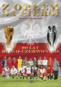 Z orłem na piersi. 90 lat biało-czerwonych - Mariusz Gudebski