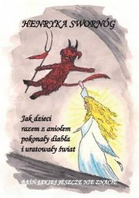 Jak dzieci razem z aniołem pokonały diabła i uratowały świat. Baśń jakiej jeszcze nie znacie - Henryka Swornóg