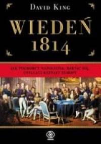 Wiedeń 1814. Jak pogromcy Napoleona, bawiąc się, ustalali kształt Europy - David King