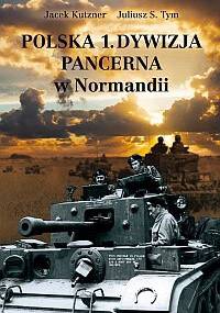Polska 1. Dywizja Pancerna w Normandii - Juliusz S. Tym, Jacek Kutzner