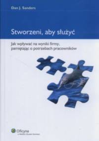 Stworzeni aby służyć Jak wpływać na wyniki firmy pamiętając o potrzebach pracowników - Dan Sanders