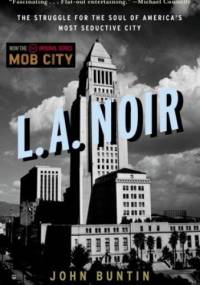 L.A. Noir: The Struggle for the Soul of America's Most Seductive City - John Buntin