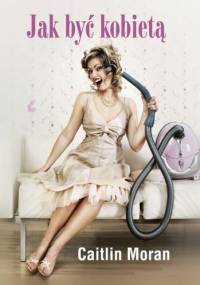 Jak być kobietą - Caitlin Moran