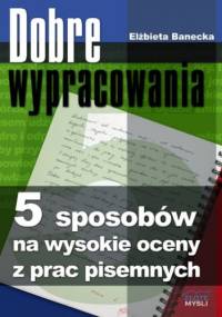 Dobre wypracowania. 5 sposobów na wysokie oceny z prac pisemnych - Elżbieta Banecka