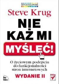 Nie każ mi myśleć! O życiowym podejściu do funkcjonalności stron internetowych. Wydanie II. Edycja kolorowa - Steve Krug