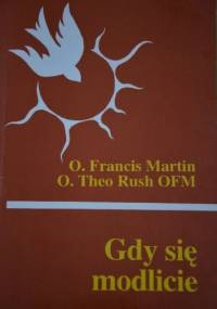 Gdy się modlicie - O. Francis Martin, O. Theo Rush