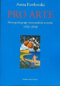 Pro arte. Monografia grupy warszawskich artystów 1922-1932 - Aneta Pawłowska