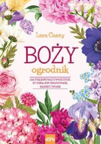 Boży ogrodnik.Jak pielegnować swoje życie,by odnaleźć równowagę,radość i wiarę - Lara Casey