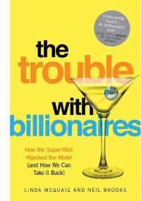 The Trouble with Billionaires. How the Super-Rich Hijacked the World (and How We Can Take it Back) - Linda Mcquaig, Neil Brooks