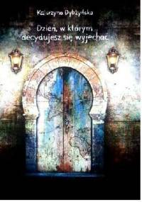 Dzień, w którym decydujesz się wyjechać - Katarzyna Dybżyńska