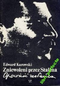 Zniewoleni przez Stalina-opowieść zesłańca - Edward Kurowski