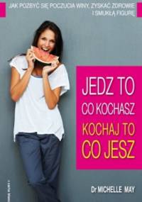 Jedz to, co kochasz - kochaj to, co jesz. Jak pozbyć się poczucia winy, zyskać zdrowie i smukłą figurę - Dr Michelle May