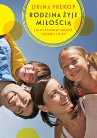 Rodzina żyje miłością. Jak odbudować zdrowe i głębokie więzi - Jirina Prekop
