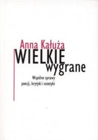 Wielkie wygrane. Wspólne sprawy poezji, krytyki i estetyki - Anna Kałuża