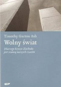 Wolny świat. Dlaczego kryzys Zachodu jest szansą naszych czasów - Timothy Garton Ash