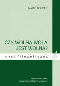 Czy wolna wola jest wolna? Kompatybilizm na tle badań interdyscyplinarnych - Józef Bremer