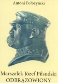 Marszałek Józef Piłsudski odbrązowiony - Antoni Położyński
