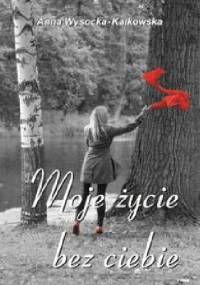 Moje życie bez ciebie - Anna Wysocka-Kalkowska