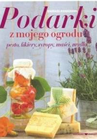 Podarki z mojego ogrodu. Pesto, likiery, syropy, maści, mydła... - Barbara Krasemann