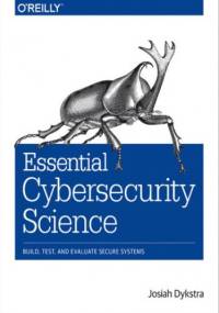 Essential Cybersecurity Science. Build, Test, and Evaluate Secure Systems - Dykstra Josiah
