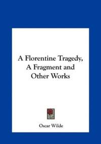 A Florentine Tragedy, A Fragment and Other Works - Oscar Wilde