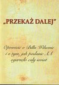 "PRZEKAŻ DALEJ". Opowieść o Billu Wilsonie i o tym, jak posłanie AA ogarnęło cały świat. Biografia współzałożyciela Wspólnoty Anonimowych Alkoholików. - praca zbiorowa